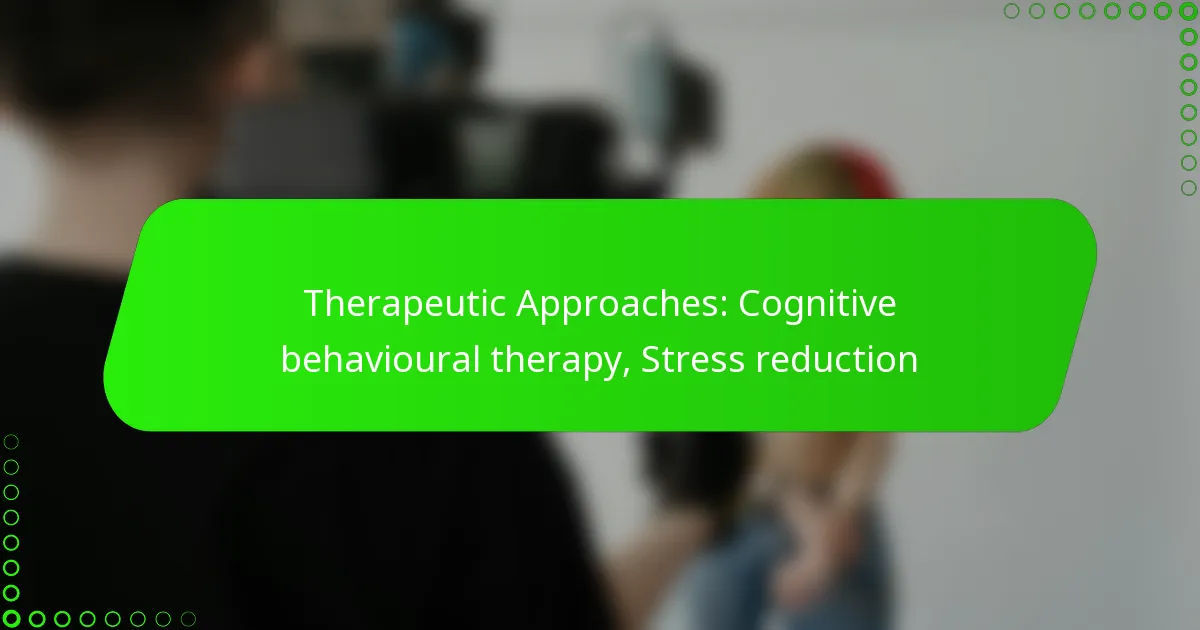 Therapeutic Approaches: Cognitive behavioural therapy, Stress reduction