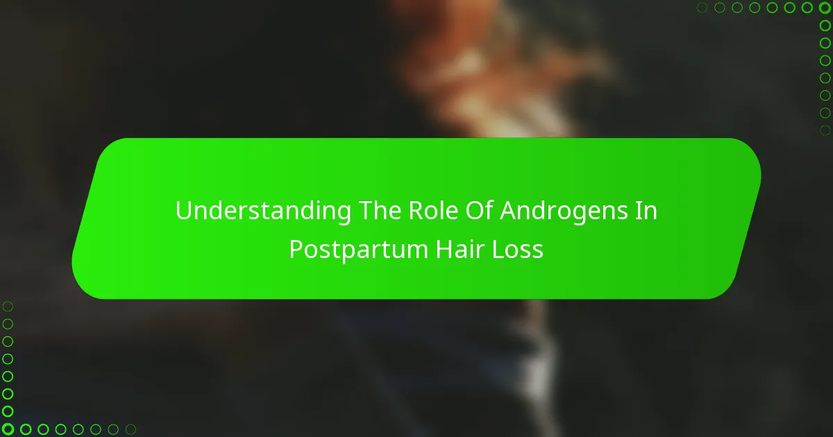 Understanding The Role Of Androgens In Postpartum Hair Loss