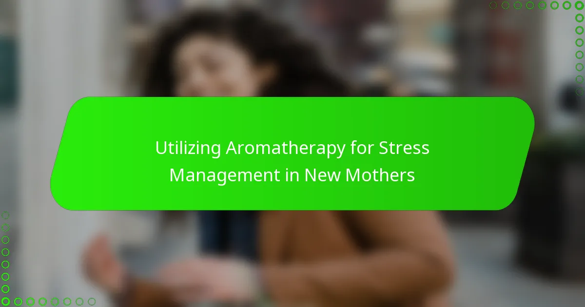Utilizing Aromatherapy for Stress Management in New Mothers