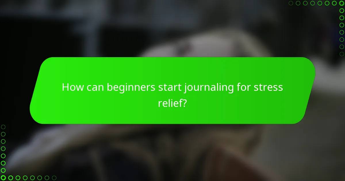 How can beginners start journaling for stress relief?