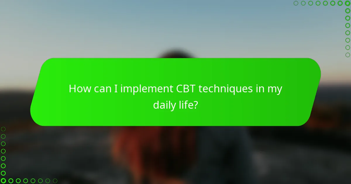 How can I implement CBT techniques in my daily life?