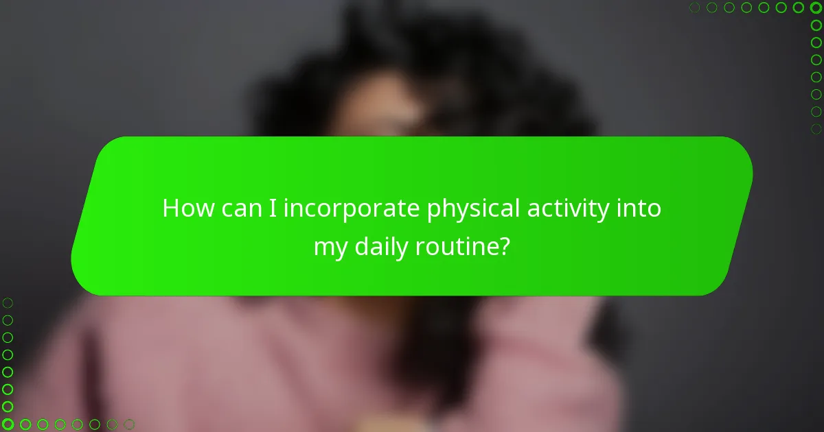 How can I incorporate physical activity into my daily routine?