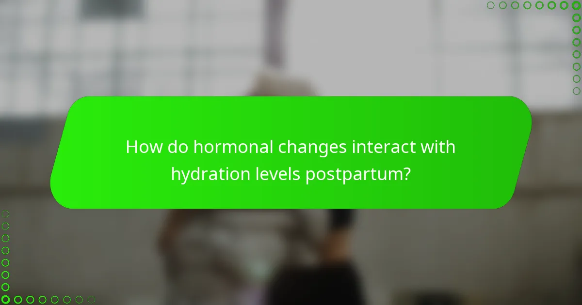 How do hormonal changes interact with hydration levels postpartum?