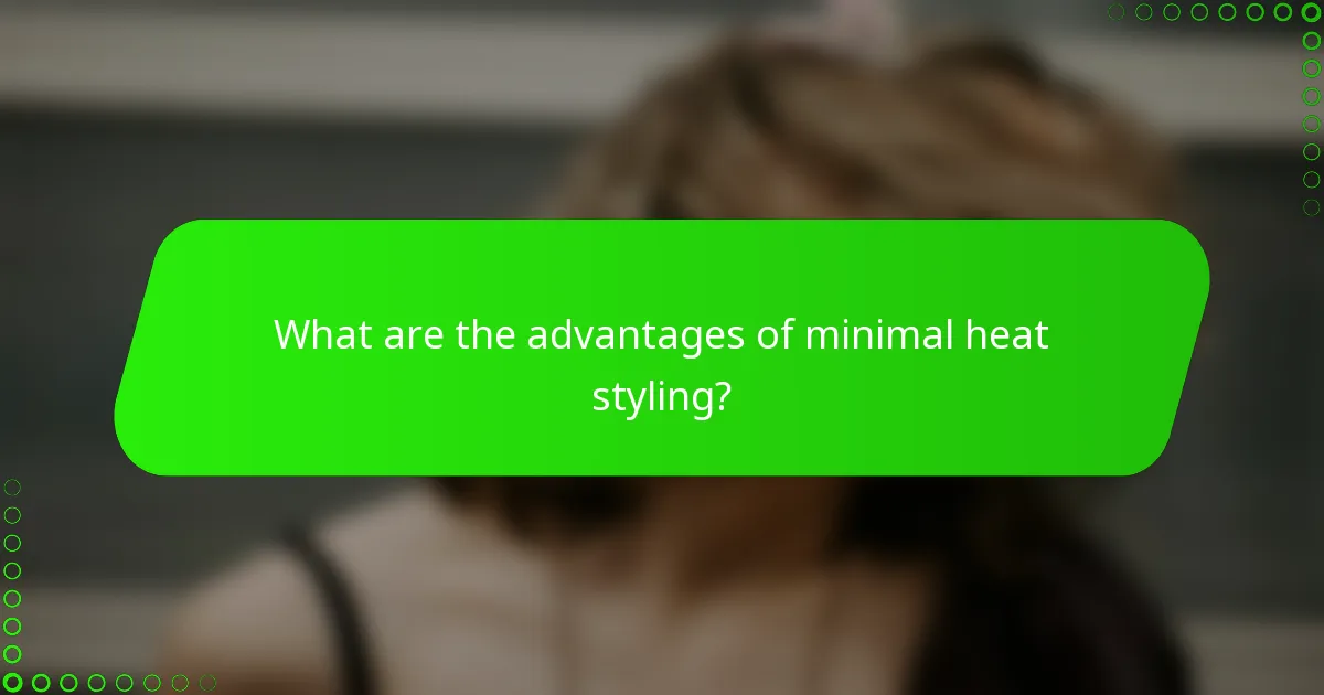 What are the advantages of minimal heat styling?