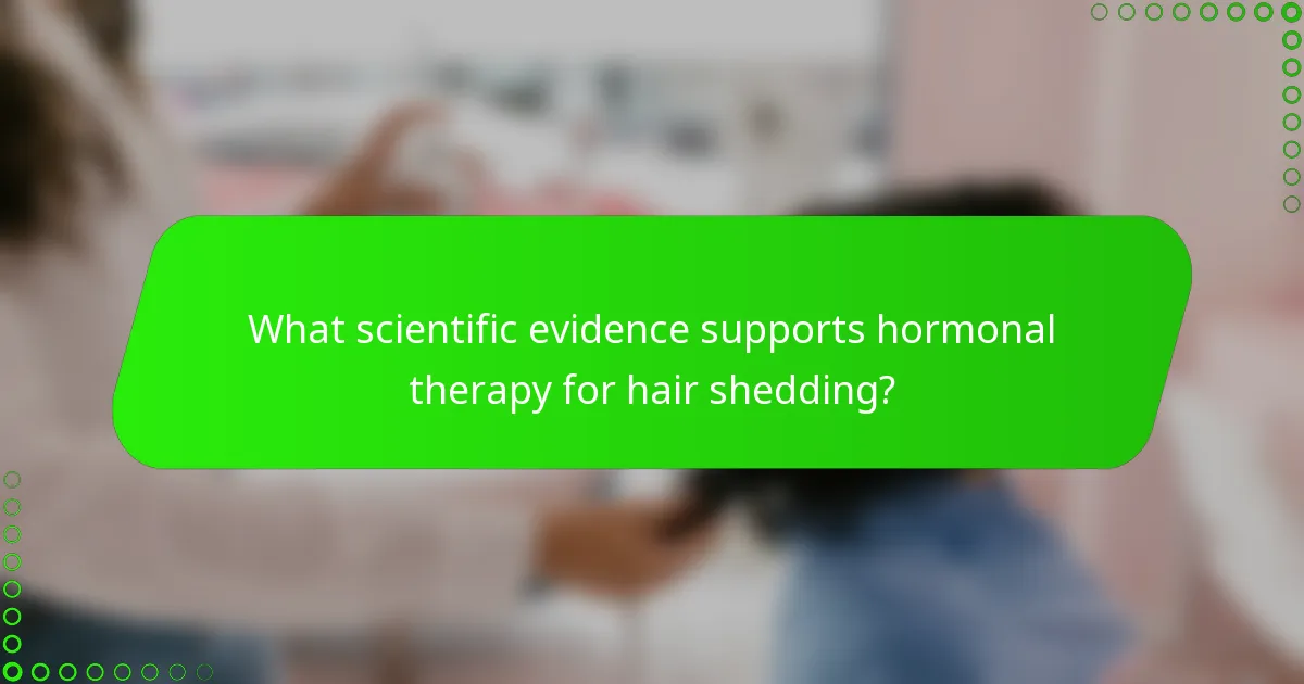 What scientific evidence supports hormonal therapy for hair shedding?