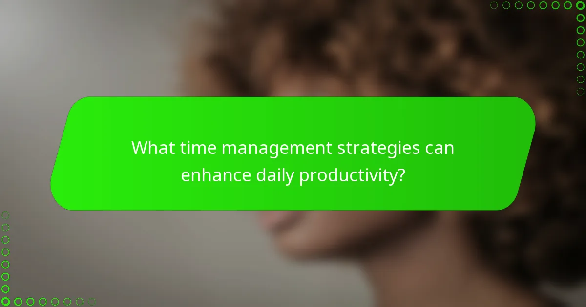 What time management strategies can enhance daily productivity?