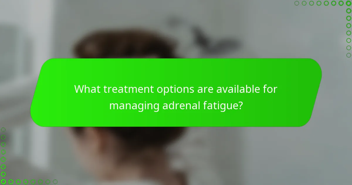 What treatment options are available for managing adrenal fatigue?