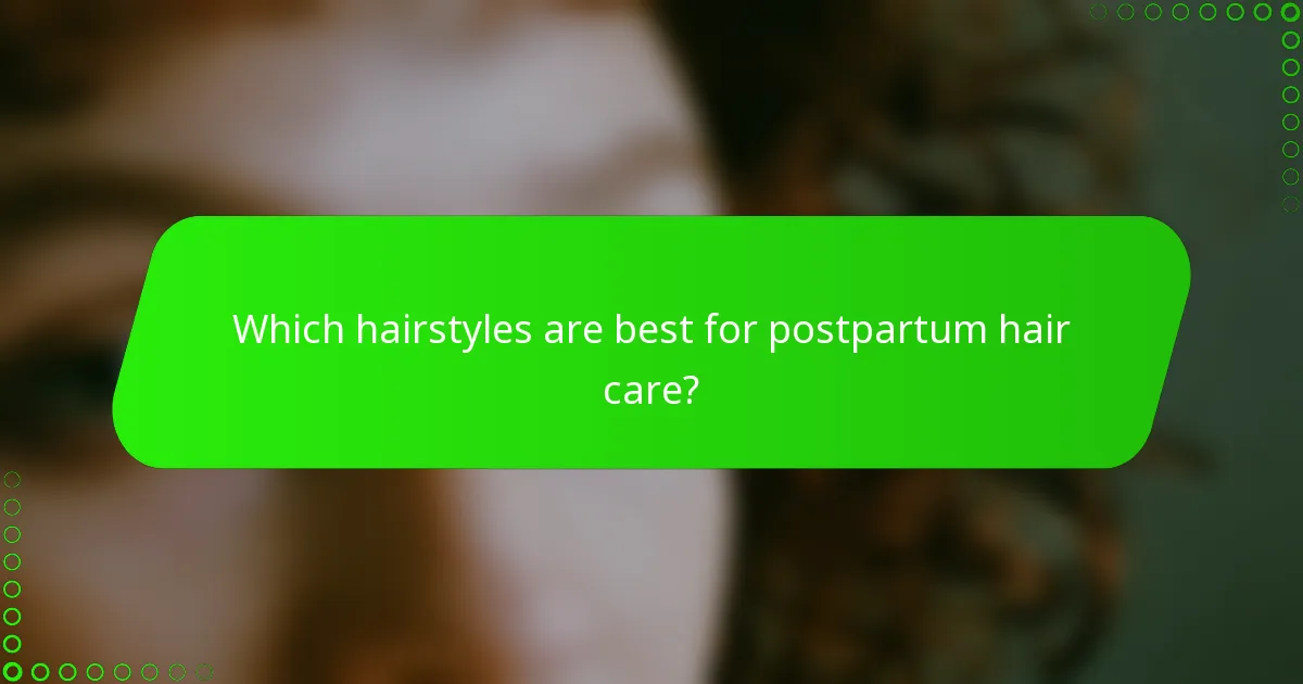 Which hairstyles are best for postpartum hair care?