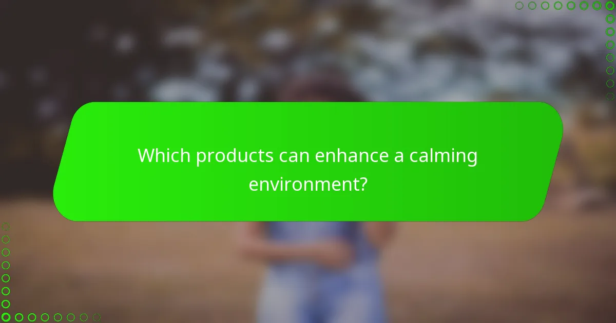 Which products can enhance a calming environment?