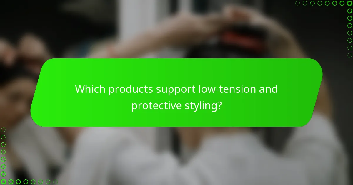 Which products support low-tension and protective styling?